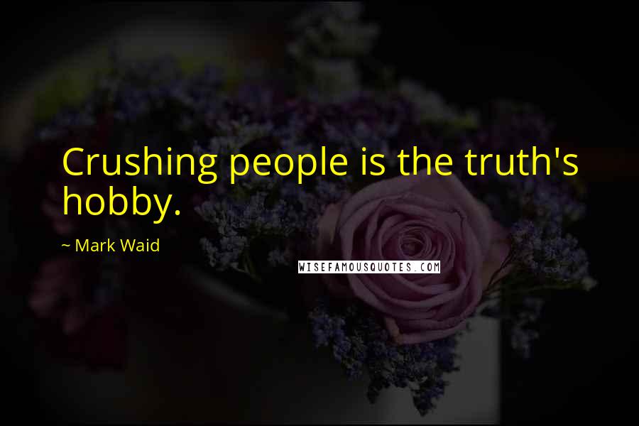 Mark Waid Quotes: Crushing people is the truth's hobby.