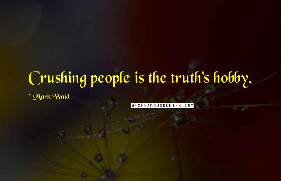 Mark Waid Quotes: Crushing people is the truth's hobby.