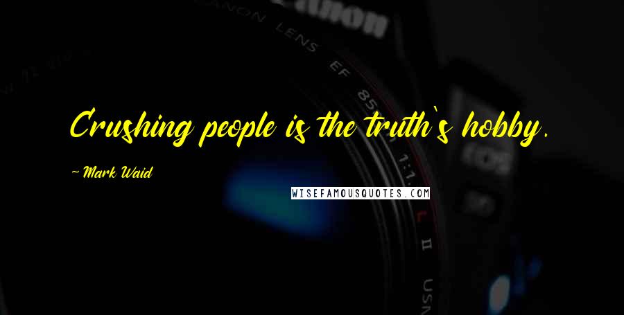 Mark Waid Quotes: Crushing people is the truth's hobby.