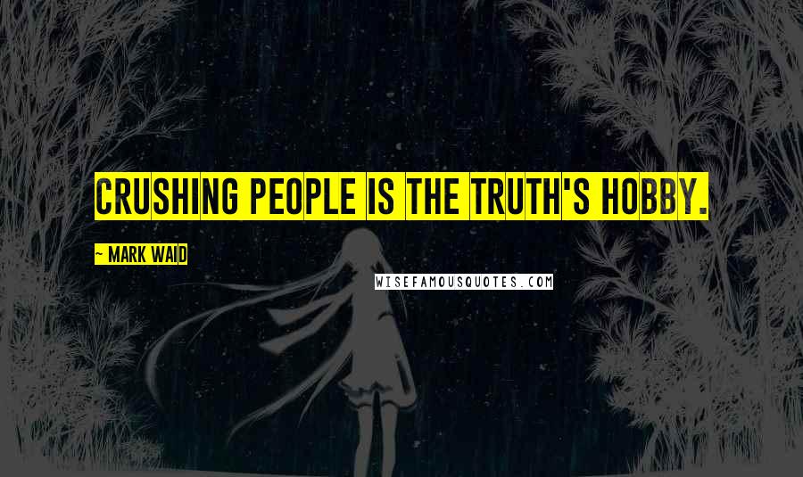 Mark Waid Quotes: Crushing people is the truth's hobby.