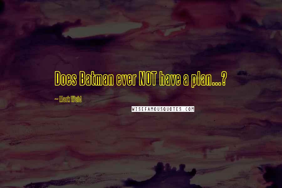 Mark Waid Quotes: Does Batman ever NOT have a plan...?