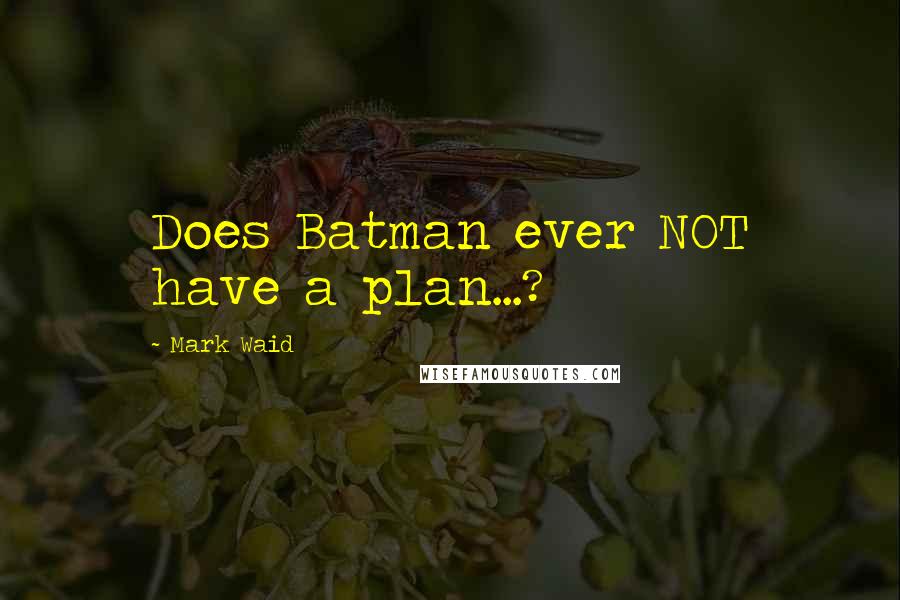 Mark Waid Quotes: Does Batman ever NOT have a plan...?