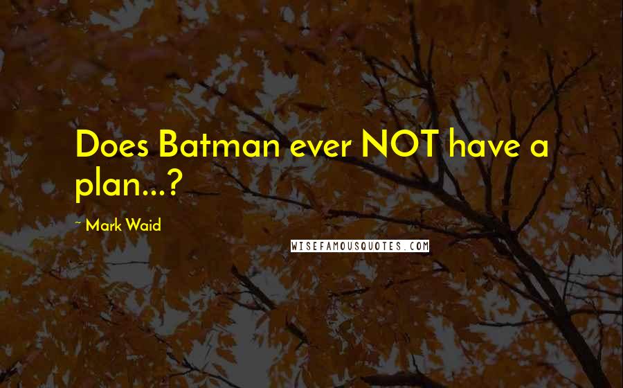 Mark Waid Quotes: Does Batman ever NOT have a plan...?