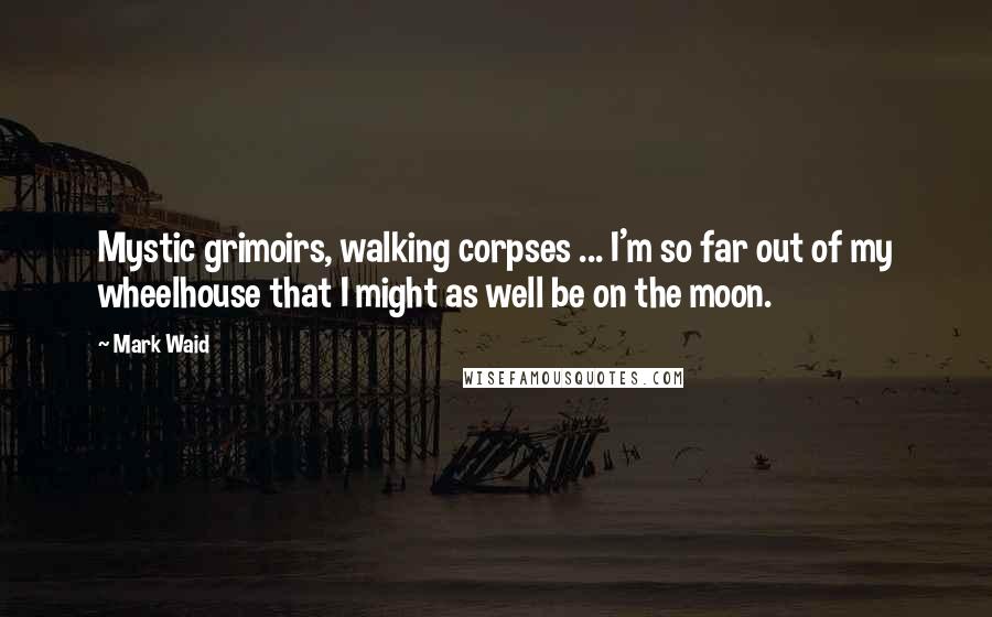 Mark Waid Quotes: Mystic grimoirs, walking corpses ... I'm so far out of my wheelhouse that I might as well be on the moon.
