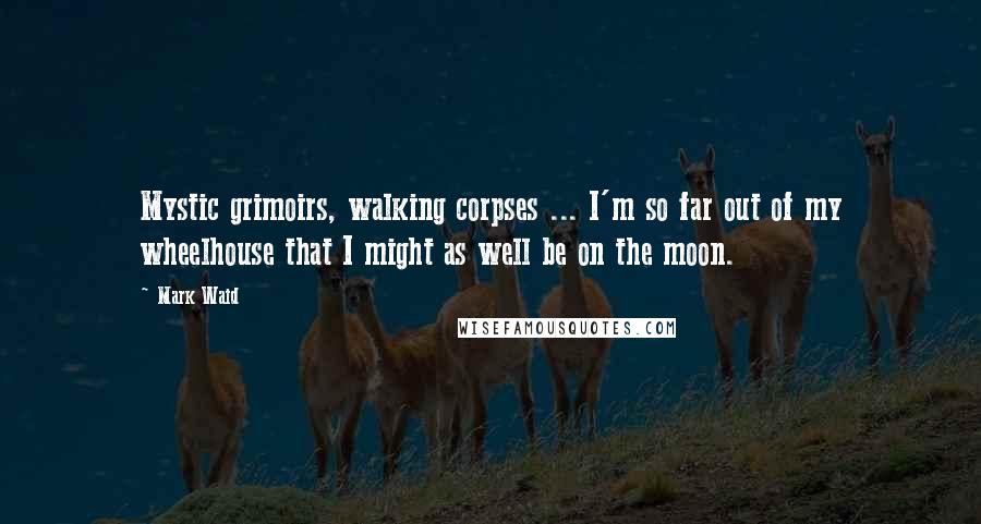 Mark Waid Quotes: Mystic grimoirs, walking corpses ... I'm so far out of my wheelhouse that I might as well be on the moon.