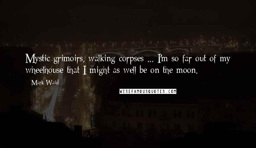 Mark Waid Quotes: Mystic grimoirs, walking corpses ... I'm so far out of my wheelhouse that I might as well be on the moon.