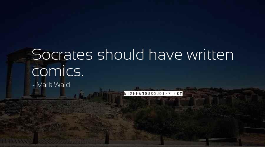 Mark Waid Quotes: Socrates should have written comics.