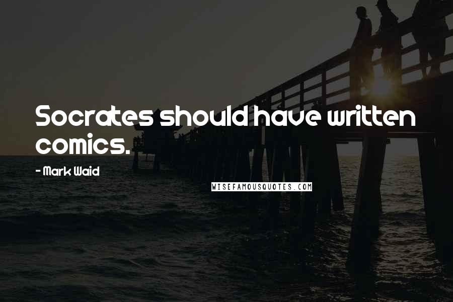 Mark Waid Quotes: Socrates should have written comics.