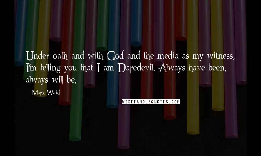 Mark Waid Quotes: Under oath and with God and the media as my witness, I'm telling you that I am Daredevil. Always have been, always will be.