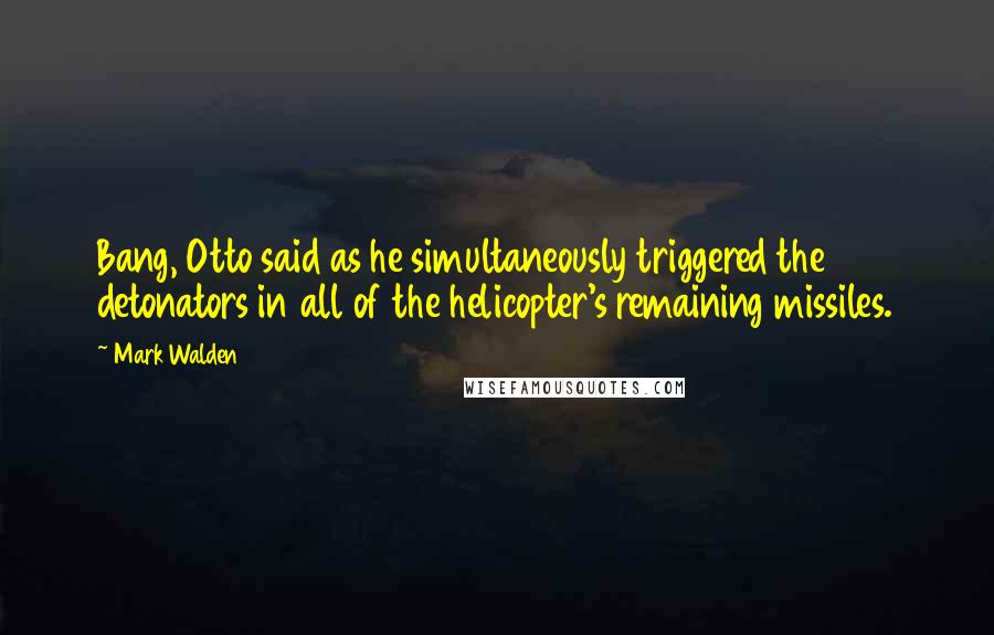 Mark Walden Quotes: Bang, Otto said as he simultaneously triggered the detonators in all of the helicopter's remaining missiles.