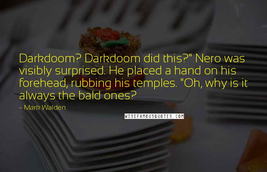 Mark Walden Quotes: Darkdoom? Darkdoom did this?" Nero was visibly surprised. He placed a hand on his forehead, rubbing his temples. "Oh, why is it always the bald ones?