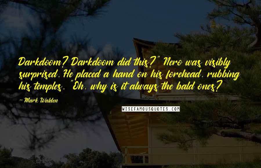 Mark Walden Quotes: Darkdoom? Darkdoom did this?" Nero was visibly surprised. He placed a hand on his forehead, rubbing his temples. "Oh, why is it always the bald ones?