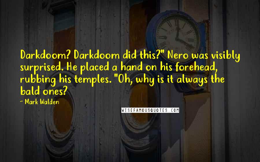 Mark Walden Quotes: Darkdoom? Darkdoom did this?" Nero was visibly surprised. He placed a hand on his forehead, rubbing his temples. "Oh, why is it always the bald ones?