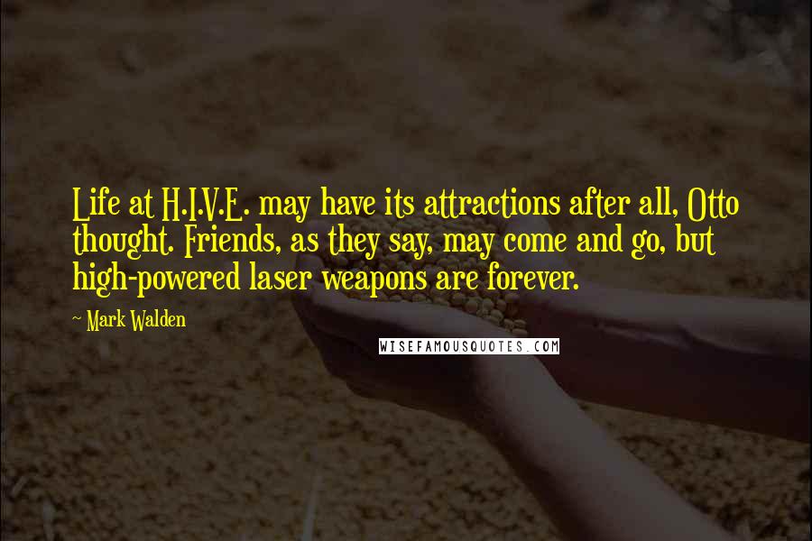 Mark Walden Quotes: Life at H.I.V.E. may have its attractions after all, Otto thought. Friends, as they say, may come and go, but high-powered laser weapons are forever.