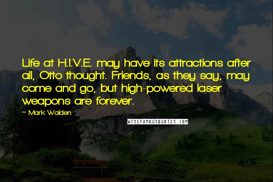 Mark Walden Quotes: Life at H.I.V.E. may have its attractions after all, Otto thought. Friends, as they say, may come and go, but high-powered laser weapons are forever.