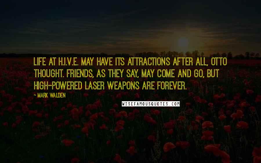 Mark Walden Quotes: Life at H.I.V.E. may have its attractions after all, Otto thought. Friends, as they say, may come and go, but high-powered laser weapons are forever.