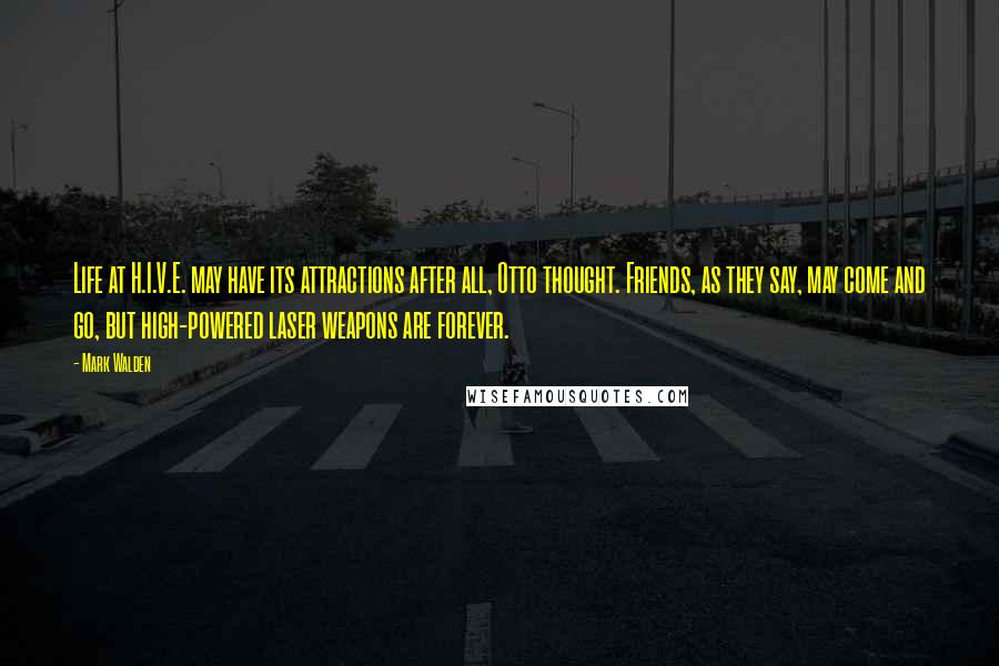 Mark Walden Quotes: Life at H.I.V.E. may have its attractions after all, Otto thought. Friends, as they say, may come and go, but high-powered laser weapons are forever.