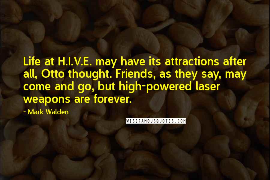 Mark Walden Quotes: Life at H.I.V.E. may have its attractions after all, Otto thought. Friends, as they say, may come and go, but high-powered laser weapons are forever.