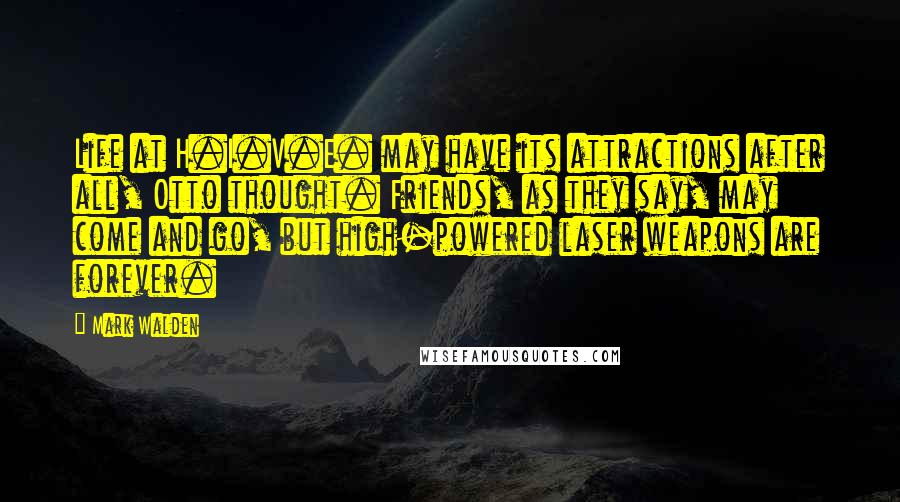 Mark Walden Quotes: Life at H.I.V.E. may have its attractions after all, Otto thought. Friends, as they say, may come and go, but high-powered laser weapons are forever.