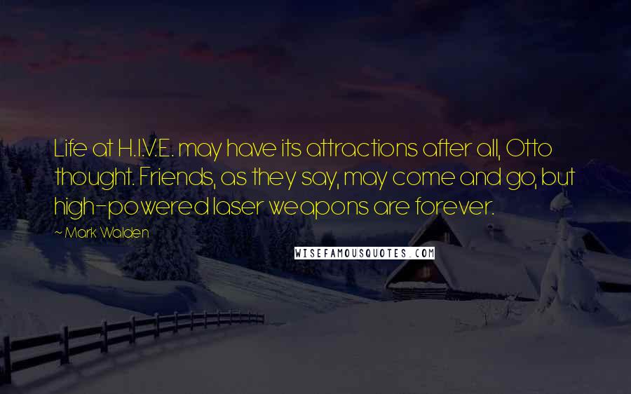 Mark Walden Quotes: Life at H.I.V.E. may have its attractions after all, Otto thought. Friends, as they say, may come and go, but high-powered laser weapons are forever.