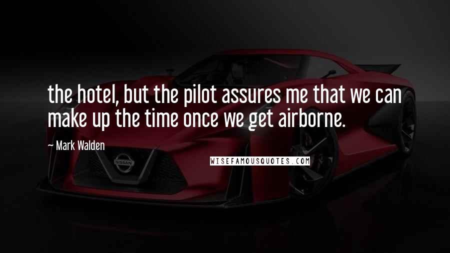 Mark Walden Quotes: the hotel, but the pilot assures me that we can make up the time once we get airborne.