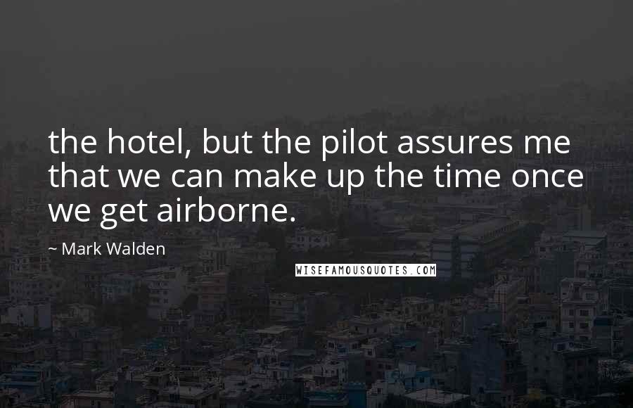 Mark Walden Quotes: the hotel, but the pilot assures me that we can make up the time once we get airborne.