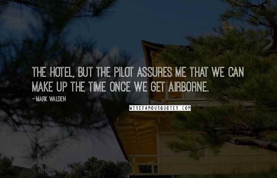 Mark Walden Quotes: the hotel, but the pilot assures me that we can make up the time once we get airborne.