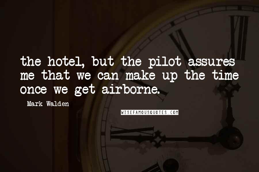 Mark Walden Quotes: the hotel, but the pilot assures me that we can make up the time once we get airborne.