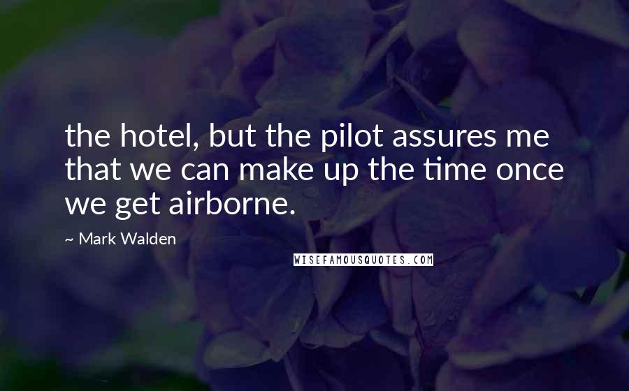 Mark Walden Quotes: the hotel, but the pilot assures me that we can make up the time once we get airborne.