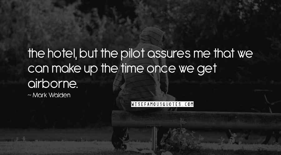 Mark Walden Quotes: the hotel, but the pilot assures me that we can make up the time once we get airborne.