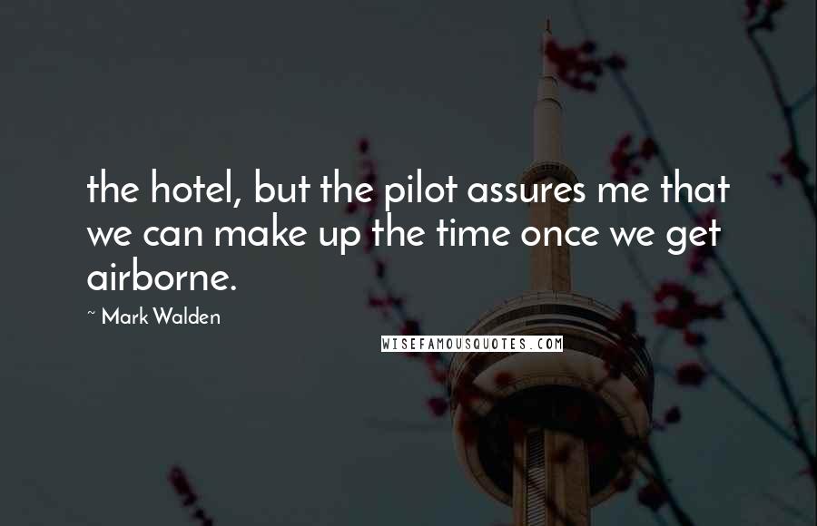 Mark Walden Quotes: the hotel, but the pilot assures me that we can make up the time once we get airborne.