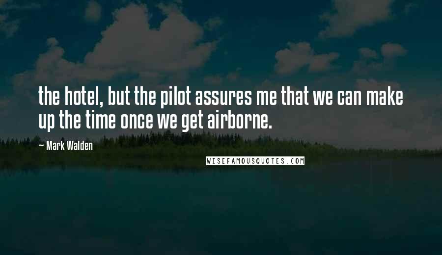 Mark Walden Quotes: the hotel, but the pilot assures me that we can make up the time once we get airborne.