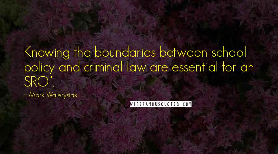 Mark Walerysiak Quotes: Knowing the boundaries between school policy and criminal law are essential for an SRO".