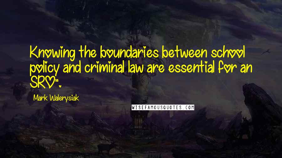 Mark Walerysiak Quotes: Knowing the boundaries between school policy and criminal law are essential for an SRO".