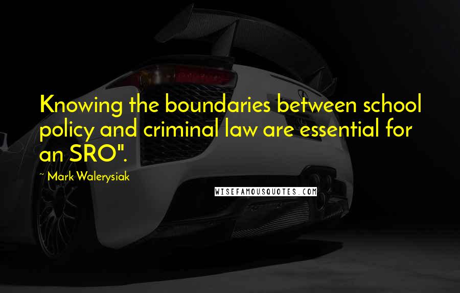 Mark Walerysiak Quotes: Knowing the boundaries between school policy and criminal law are essential for an SRO".