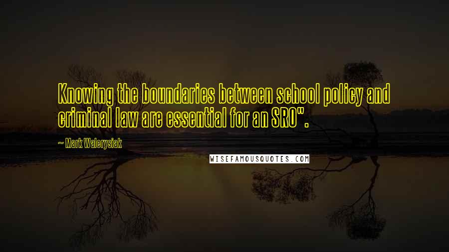 Mark Walerysiak Quotes: Knowing the boundaries between school policy and criminal law are essential for an SRO".