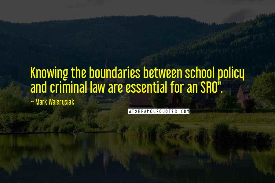 Mark Walerysiak Quotes: Knowing the boundaries between school policy and criminal law are essential for an SRO".