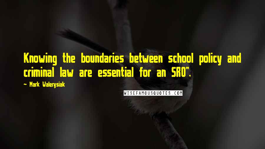 Mark Walerysiak Quotes: Knowing the boundaries between school policy and criminal law are essential for an SRO".