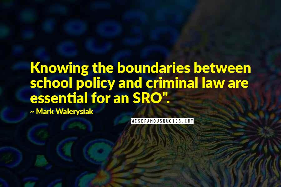 Mark Walerysiak Quotes: Knowing the boundaries between school policy and criminal law are essential for an SRO".