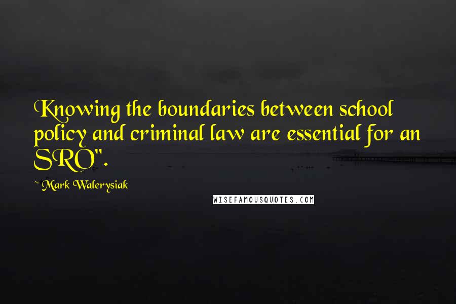 Mark Walerysiak Quotes: Knowing the boundaries between school policy and criminal law are essential for an SRO".