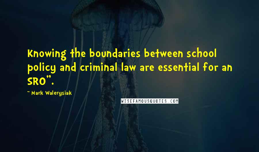 Mark Walerysiak Quotes: Knowing the boundaries between school policy and criminal law are essential for an SRO".