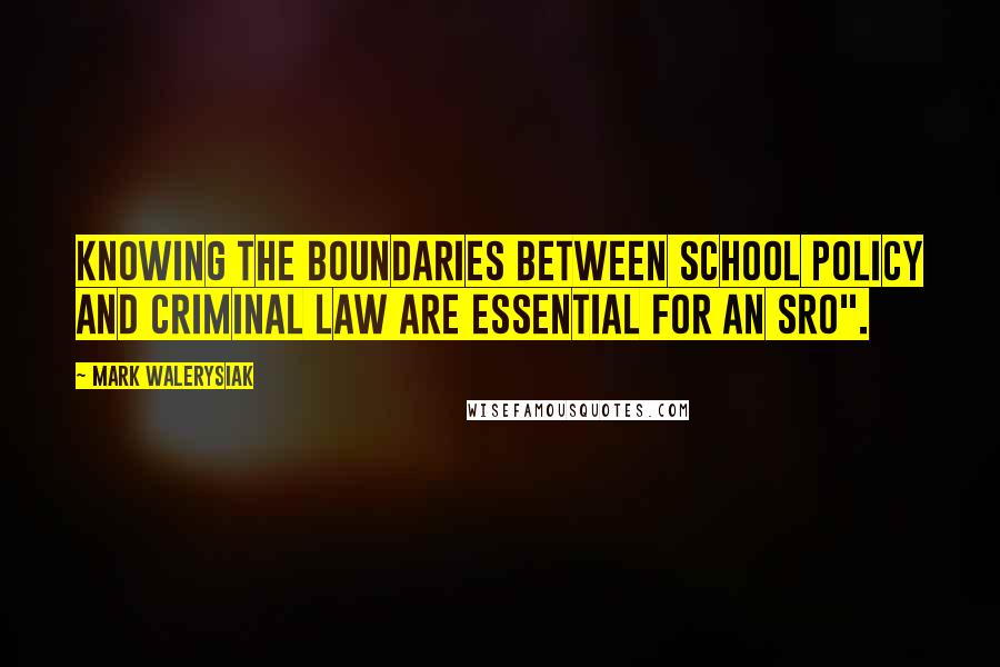 Mark Walerysiak Quotes: Knowing the boundaries between school policy and criminal law are essential for an SRO".