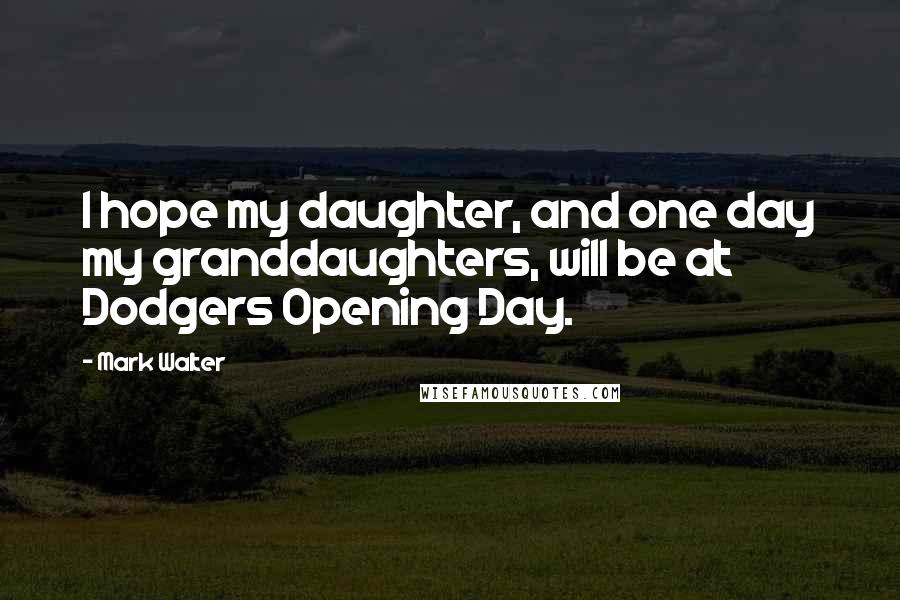 Mark Walter Quotes: I hope my daughter, and one day my granddaughters, will be at Dodgers Opening Day.