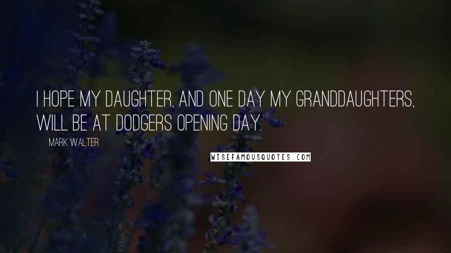 Mark Walter Quotes: I hope my daughter, and one day my granddaughters, will be at Dodgers Opening Day.
