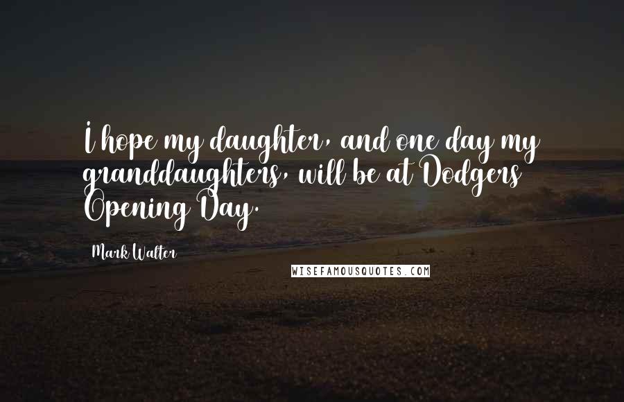 Mark Walter Quotes: I hope my daughter, and one day my granddaughters, will be at Dodgers Opening Day.