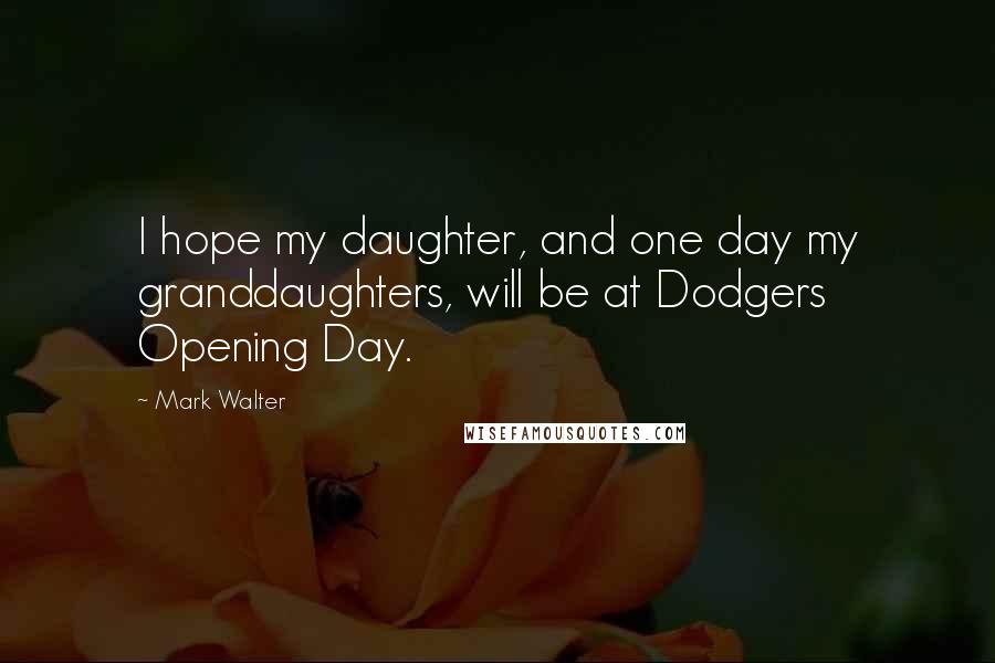 Mark Walter Quotes: I hope my daughter, and one day my granddaughters, will be at Dodgers Opening Day.