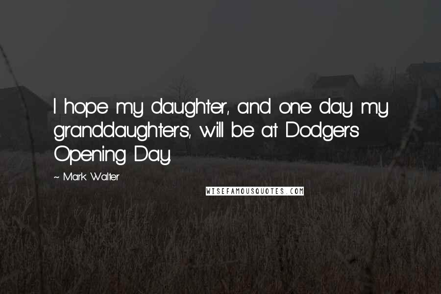 Mark Walter Quotes: I hope my daughter, and one day my granddaughters, will be at Dodgers Opening Day.