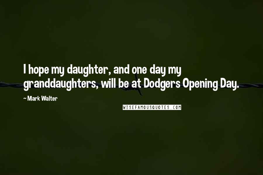 Mark Walter Quotes: I hope my daughter, and one day my granddaughters, will be at Dodgers Opening Day.