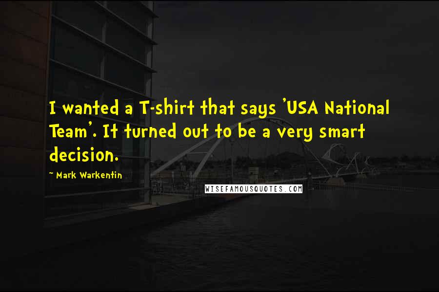 Mark Warkentin Quotes: I wanted a T-shirt that says 'USA National Team'. It turned out to be a very smart decision.