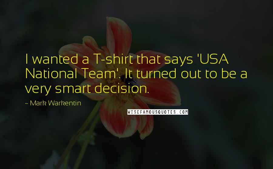 Mark Warkentin Quotes: I wanted a T-shirt that says 'USA National Team'. It turned out to be a very smart decision.